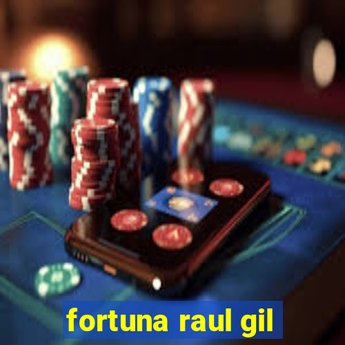 fortuna raul gil